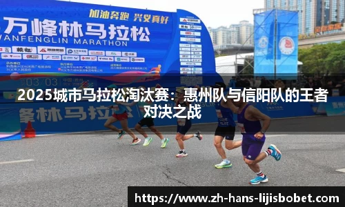 2025城市马拉松淘汰赛：惠州队与信阳队的王者对决之战