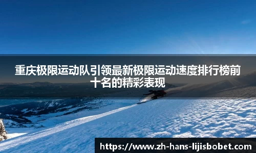 重庆极限运动队引领最新极限运动速度排行榜前十名的精彩表现